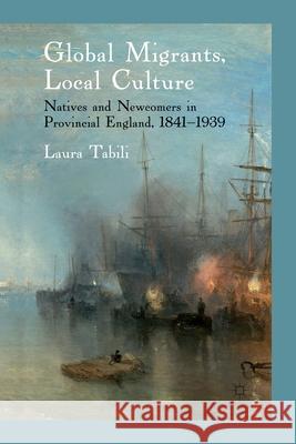 Global Migrants, Local Culture: Natives and Newcomers in Provincial England, 1841-1939 Tabili, Laura 9781349331970 Palgrave Macmillan