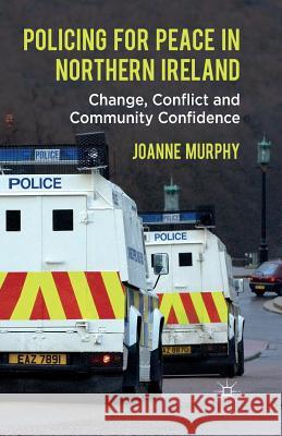 Policing for Peace in Northern Ireland: Change, Conflict and Community Confidence Murphy, J. 9781349332182 Palgrave Macmillan