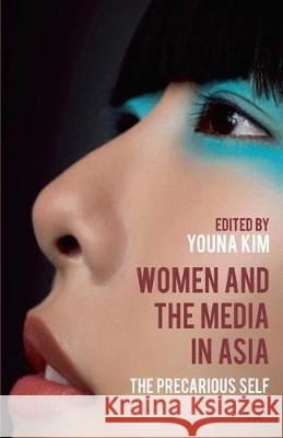 Women and the Media in Asia: The Precarious Self Y. Kim 9781349332458 Palgrave MacMillan