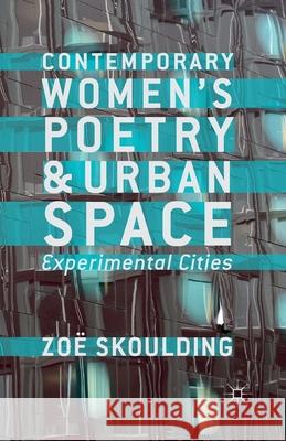 Contemporary Women's Poetry and Urban Space: Experimental Cities Skoulding, Z. 9781349332489 Palgrave Macmillan