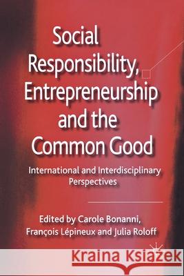 Social Responsibility, Entrepreneurship and the Common Good: International and Interdisciplinary Perspectives Bonanni, C. 9781349332526 Palgrave Macmillan