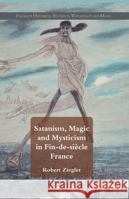 Satanism, Magic and Mysticism in Fin-De-Siècle France Ziegler, R. 9781349332731 Palgrave Macmillan