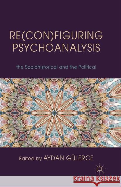 Re(con)Figuring Psychoanalysis: Critical Juxtapositions of the Philosophical, the Sociohistorical and the Political Gülerce, A. 9781349333097 Palgrave Macmillan