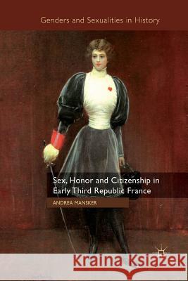 Sex, Honor and Citizenship in Early Third Republic France A. Mansker   9781349333202 Palgrave Macmillan