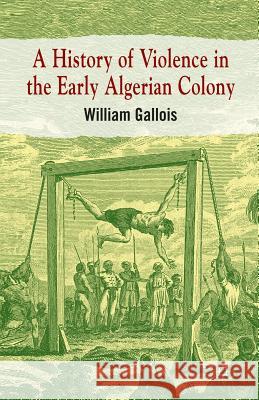 A History of Violence in the Early Algerian Colony William Gallois   9781349333349 Palgrave Macmillan