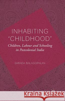 Inhabiting 'Childhood': Children, Labour and Schooling in Postcolonial India S. Balagopalan   9781349333561 Palgrave Macmillan