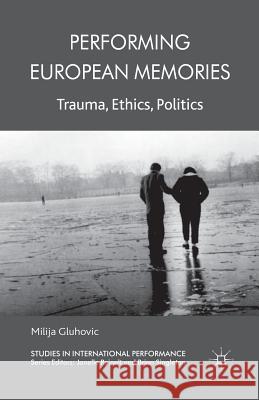 Performing European Memories: Trauma, Ethics, Politics Gluhovic, Milija 9781349334308