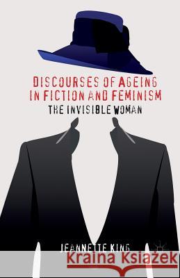 Discourses of Ageing in Fiction and Feminism: The Invisible Woman King, J. 9781349334766 Palgrave Macmillan