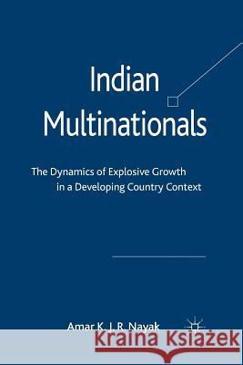 Indian Multinationals: The Dynamics of Explosive Growth in a Developing Country Context Nayak, Amar 9781349334803