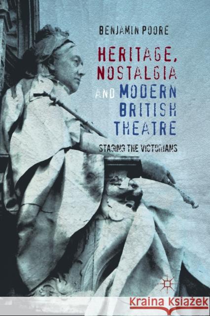 Heritage, Nostalgia and Modern British Theatre: Staging the Victorians Poore, Benjamin 9781349335121 Palgrave Macmillan