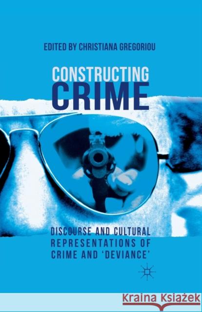 Constructing Crime: Discourse and Cultural Representations of Crime and 'deviance' Gregoriou, C. 9781349335404 Palgrave Macmillan