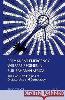 Permanent Emergency Welfare Regimes in Sub-Saharan Africa: The Exclusive Origins of Dictatorship and Democracy Cerami, Alfio 9781349335442 Palgrave Macmillan