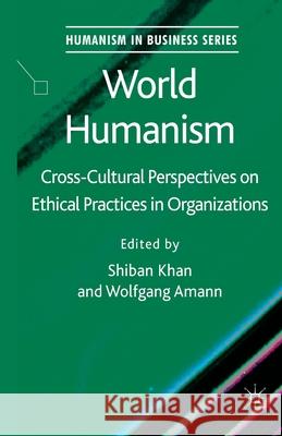 World Humanism: Cross-Cultural Perspectives on Ethical Practices in Organizations Khan, S. 9781349336265 Palgrave Macmillan