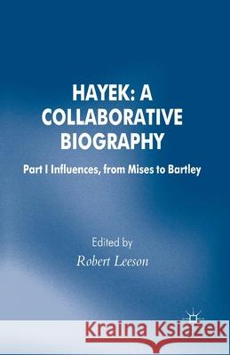 Hayek: A Collaborative Biography: Part 1 Influences, from Mises to Bartley Leeson, R. 9781349336784 Palgrave Macmillan