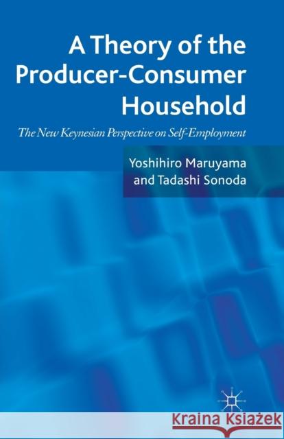 A Theory of the Producer-Consumer Household: The New Keynesian Perspective on Self-Employment Maruyama, Yoshihiro 9781349336890 Palgrave Macmillan
