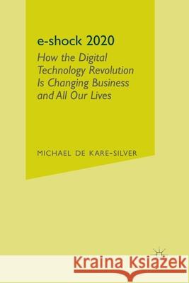 E-Shock 2020: How the Digital Technology Revolution Is Changing Business and All Our Lives de Kare-Silver, Michael 9781349336937