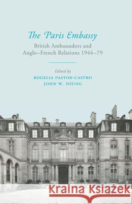 The Paris Embassy: British Ambassadors and Anglo-French Relations 1944-79 Pastor-Castro, R. 9781349337132 Palgrave Macmillan