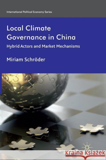 Local Climate Governance in China: Hybrid Actors and Market Mechanisms Schröder, M. 9781349337217 Palgrave Macmillan
