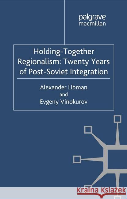 Holding-Together Regionalism: Twenty Years of Post-Soviet Integration A. Libman E. Vinokurov  9781349337743