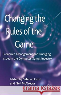 Changing the Rules of the Game: Economic, Management and Emerging Issues in the Computer Games Industry Hotho, S. 9781349338191 Palgrave Macmillan