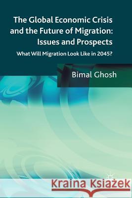 The Global Economic Crisis and the Future of Migration: Issues and Prospects: What Will Migration Look Like in 2045? Ghosh, Bimal 9781349338238