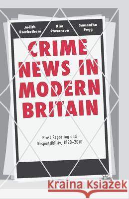 Crime News in Modern Britain: Press Reporting and Responsibility, 1820-2010 Rowbotham, Judith 9781349338276 Palgrave Macmillan