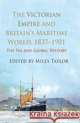 The Victorian Empire and Britain's Maritime World, 1837-1901: The Sea and Global History Taylor, M. 9781349338412 Palgrave Macmillan