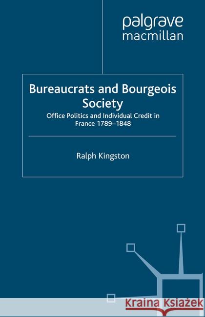 Bureaucrats and Bourgeois Society: Office Politics and Individual Credit in France 1789-1848 Kingston, R. 9781349338511 Palgrave Macmillan