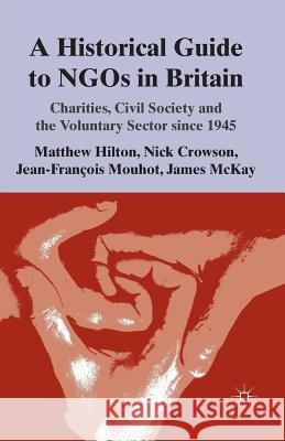 A Historical Guide to Ngos in Britain: Charities, Civil Society and the Voluntary Sector Since 1945 Hilton, M. 9781349338597 Palgrave Macmillan