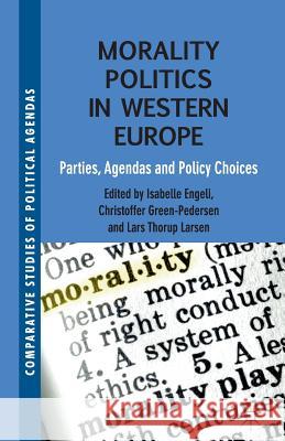 Morality Politics in Western Europe: Parties, Agendas and Policy Choices Engeli, Isabelle 9781349339242 Palgrave Macmillan