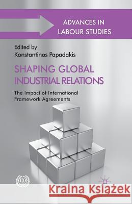 Shaping Global Industrial Relations: The Impact of International Framework Agreements Papadakis, K. 9781349339600 Palgrave Macmillan