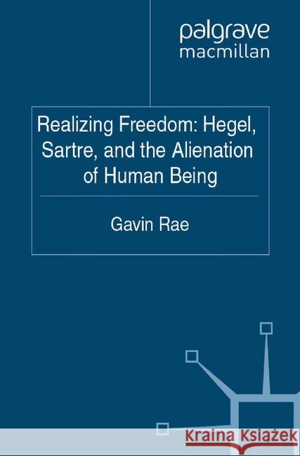 Realizing Freedom: Hegel, Sartre and the Alienation of Human Being Gavin Rae   9781349339631 Palgrave Macmillan