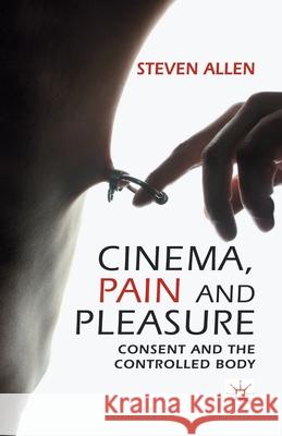 Cinema, Pain and Pleasure: Consent and the Controlled Body Allen, Steven 9781349339891 Palgrave Macmillan
