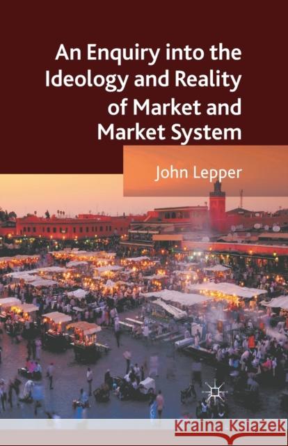 An Enquiry Into the Ideology and Reality of Market and Market System Lepper, J. 9781349340293