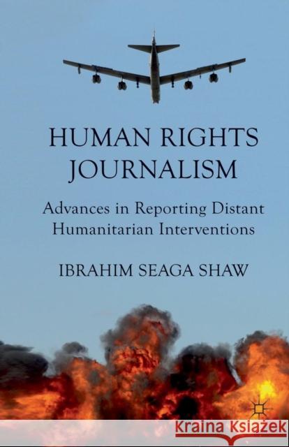 Human Rights Journalism: Advances in Reporting Distant Humanitarian Interventions Shaw, I. 9781349340415 Palgrave Macmillan