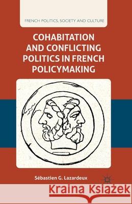 Cohabitation and Conflicting Politics in French Policymaking S. Lazardeux   9781349340699 Palgrave Macmillan