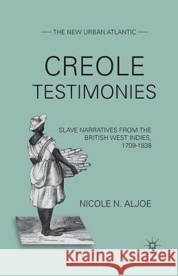 Creole Testimonies: Slave Narratives from the British West Indies, 1709-1838 Aljoe, N. 9781349341108 Palgrave MacMillan