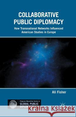 Collaborative Public Diplomacy: How Transnational Networks Influenced American Studies in Europe Fisher, A. 9781349342051 Palgrave MacMillan