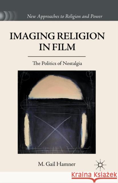 Imaging Religion in Film: The Politics of Nostalgia Hamner, M. Gail 9781349342402 Palgrave MacMillan