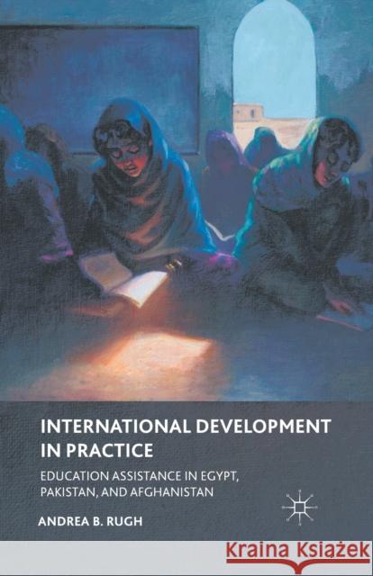 International Development in Practice: Education Assistance in Egypt, Pakistan, and Afghanistan Rugh, A. 9781349342822