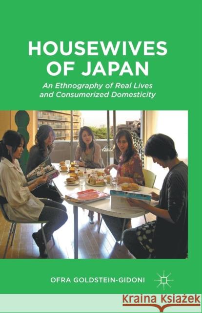 Housewives of Japan: An Ethnography of Real Lives and Consumerized Domesticity Goldstein-Gidoni, O. 9781349342884 Palgrave MacMillan