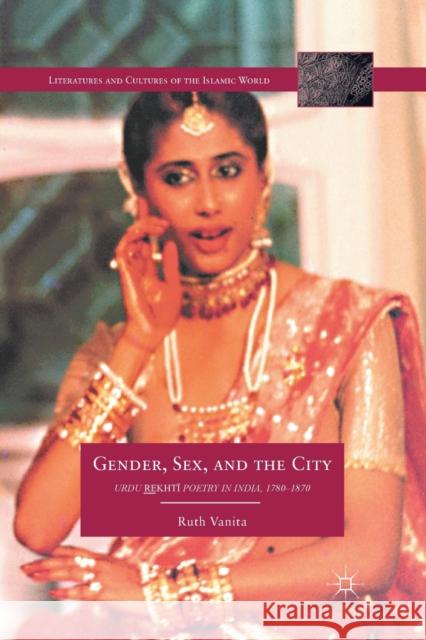 Gender, Sex, and the City: Urdu Rekhti Poetry in India, 1780-1870 R. Vanita 9781349343249 Palgrave Macmillan