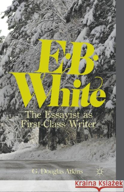 E.B. White: The Essayist as First-Class Writer Atkins, G. 9781349343287 Palgrave MacMillan