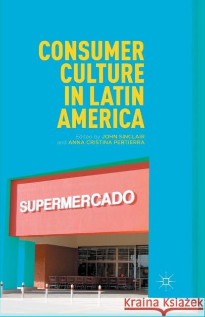 Consumer Culture in Latin America John Sinclair Anna Cristina Pertierra J. Sinclair 9781349343393 Palgrave MacMillan