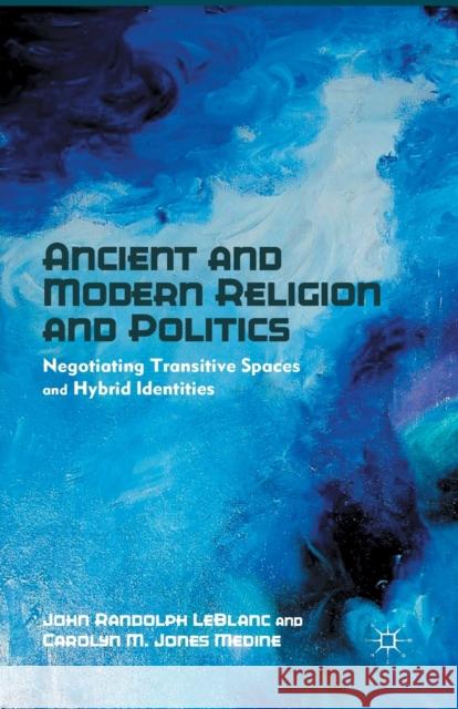 Ancient and Modern Religion and Politics: Negotiating Transitive Spaces and Hybrid Identities LeBlanc, J. 9781349343560 Palgrave MacMillan