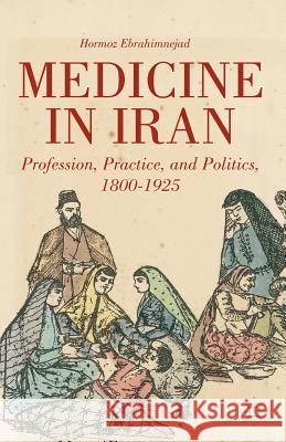 Medicine in Iran: Profession, Practice and Politics, 1800-1925 Ebrahimnejad, H. 9781349343805 Palgrave MacMillan