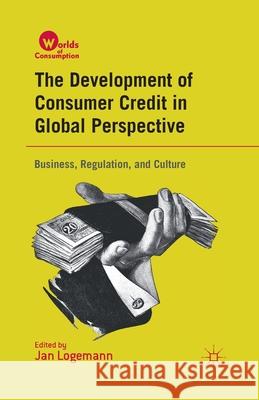 The Development of Consumer Credit in Global Perspective: Business, Regulation, and Culture Jan Logemann J. Logemann 9781349343867 Palgrave MacMillan