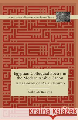 Egyptian Colloquial Poetry in the Modern Arabic Canon: New Readings of Shi'r Al-'?Mmiyya Radwan, N. 9781349344130