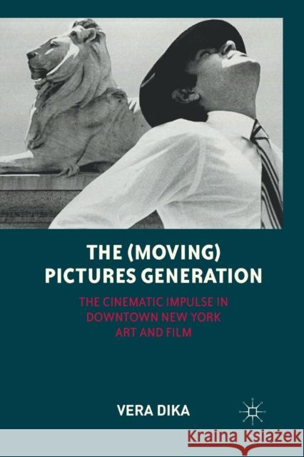 The (Moving) Pictures Generation: The Cinematic Impulse in Downtown New York Art and Film Dika, V. 9781349344291 Palgrave MacMillan