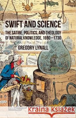 Swift and Science: The Satire, Politics, and Theology of Natural Knowledge, 1690-1730 Lynall, G. 9781349344734 Palgrave Macmillan